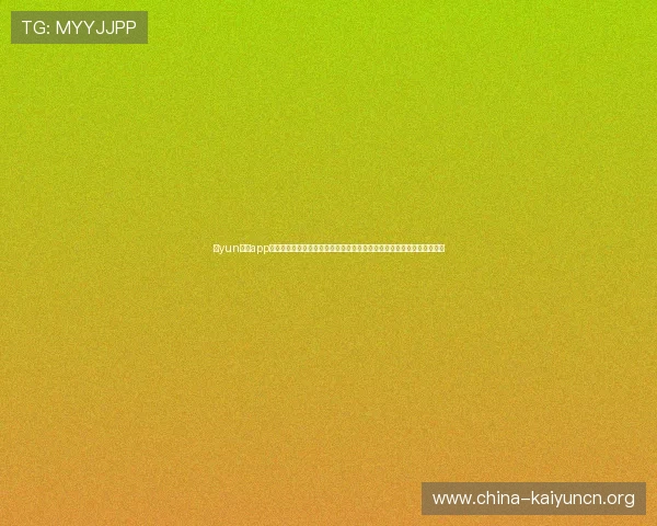 开yun体育app官方下载入口免费获取最新版本，支持多设备同步登录体验极致体育娱乐